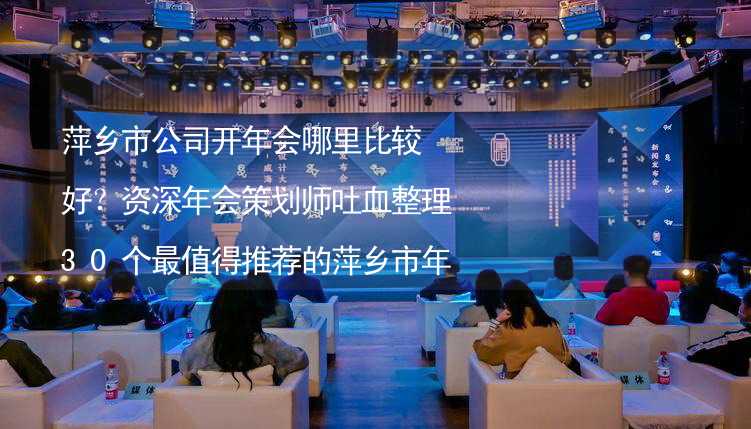 萍乡市公司开年会哪里比较好？资深年会策划师吐血整理30个最值得推荐的萍乡市年会场地_2