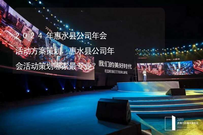 2024年惠水县公司年会活动方案策划，惠水县公司年会活动策划哪家最专业？