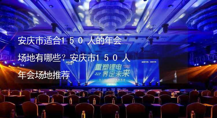 安庆市适合150人的年会场地有哪些？安庆市150人年会场地推荐