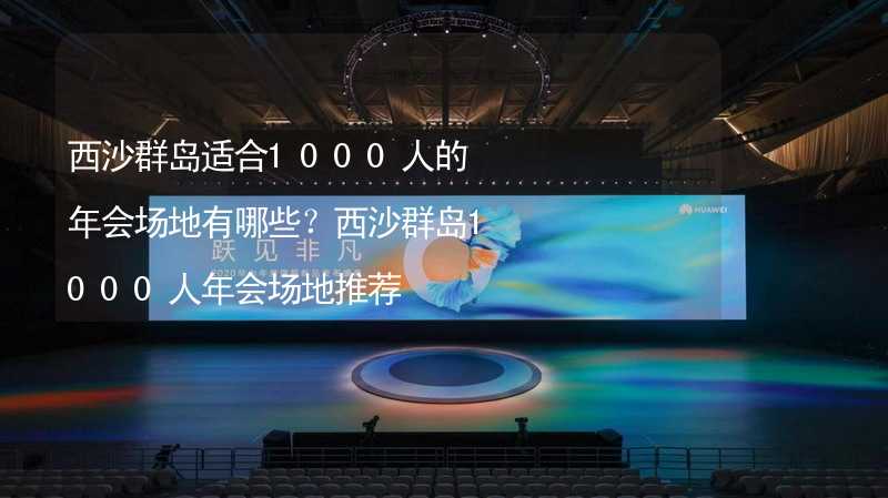 西沙群岛适合1000人的年会场地有哪些？西沙群岛1000人年会场地推荐_2