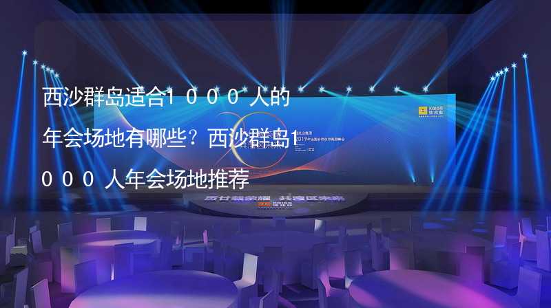 西沙群岛适合1000人的年会场地有哪些？西沙群岛1000人年会场地推荐_1