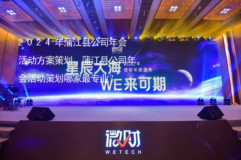2024年蒲江县公司年会活动方案策划，蒲江县公司年会活动策划哪家最专业？