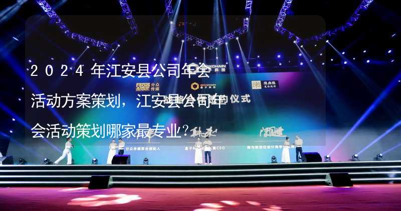 2024年江安县公司年会活动方案策划，江安县公司年会活动策划哪家最专业？