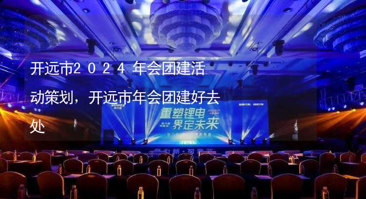 开远市2024年会团建活动策划，开远市年会团建好去处_2