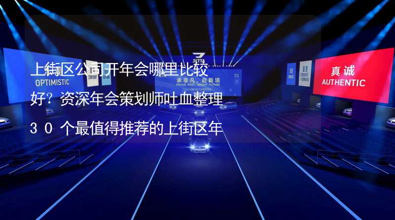 上街区公司开年会哪里比较好？资深年会策划师吐血整理30个最值得推荐的上街区年会场地_2