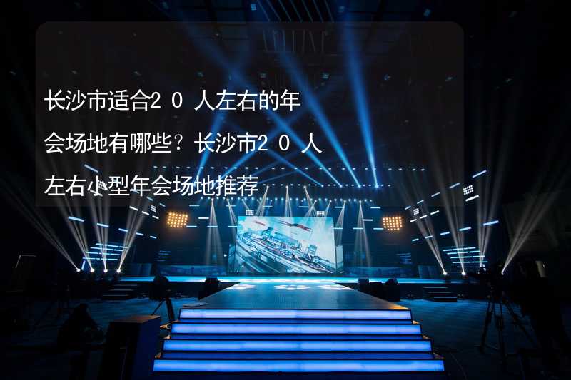 长沙市适合20人左右的年会场地有哪些？长沙市20人左右小型年会场地推荐_2