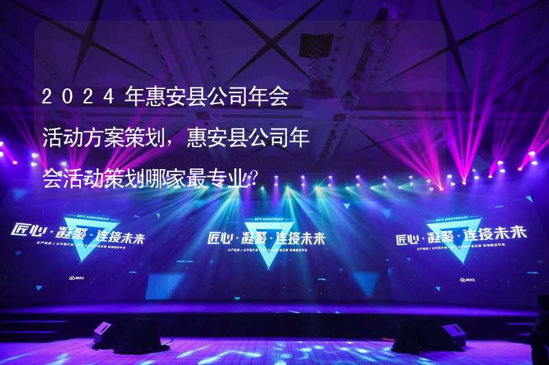 2024年惠安县公司年会活动方案策划，惠安县公司年会活动策划哪家最专业？