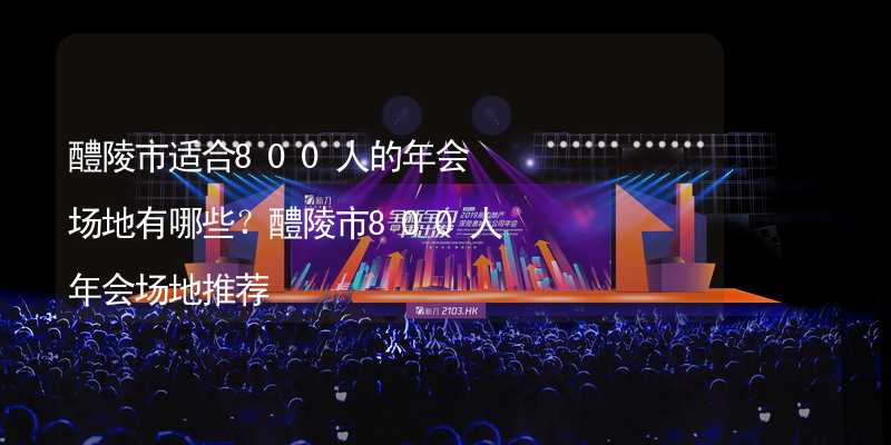 醴陵市适合800人的年会场地有哪些？醴陵市800人年会场地推荐