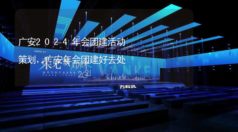 广安2024年会团建活动策划，广安年会团建好去处