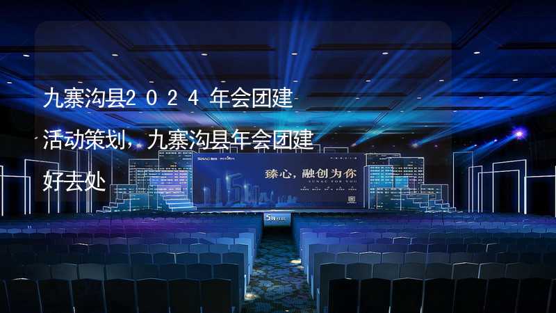 九寨沟县2024年会团建活动策划，九寨沟县年会团建好去处