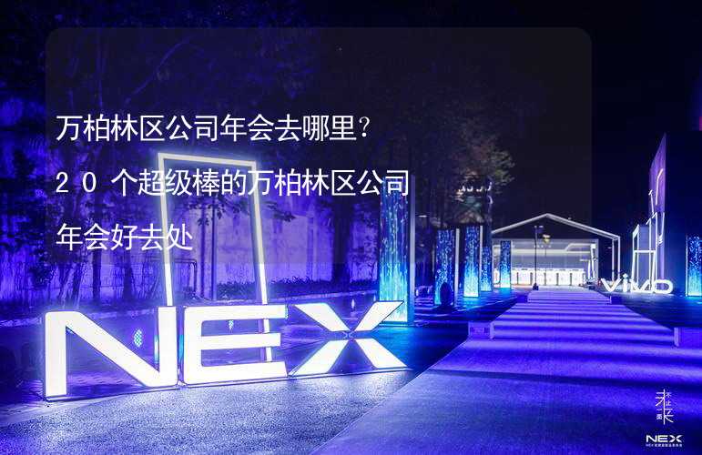 万柏林区公司年会去哪里？20个超级棒的万柏林区公司年会好去处_2