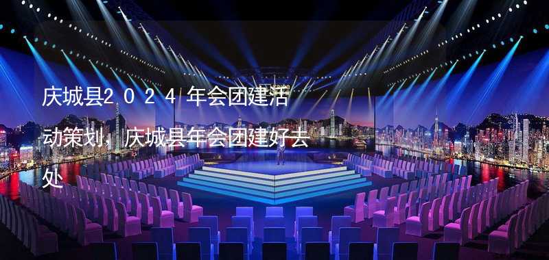 庆城县2024年会团建活动策划，庆城县年会团建好去处_2
