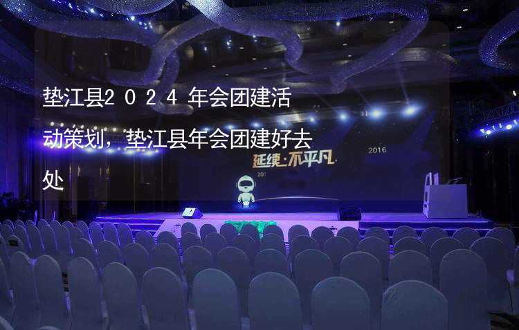 垫江县2024年会团建活动策划，垫江县年会团建好去处