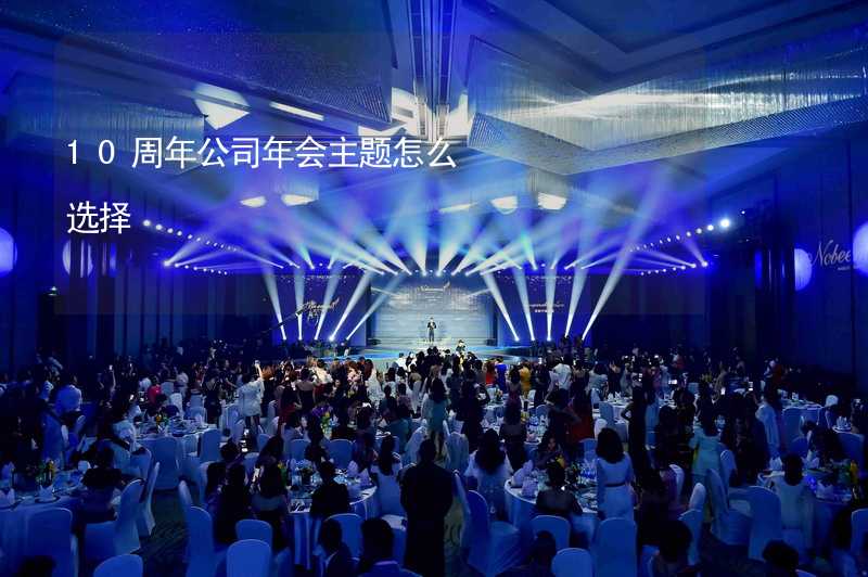 10周年公司年会主题怎么选择