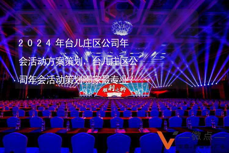 2024年台儿庄区公司年会活动方案策划，台儿庄区公司年会活动策划哪家最专业？_1