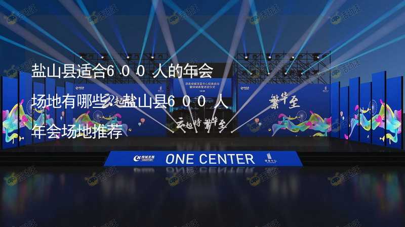 盐山县适合600人的年会场地有哪些？盐山县600人年会场地推荐