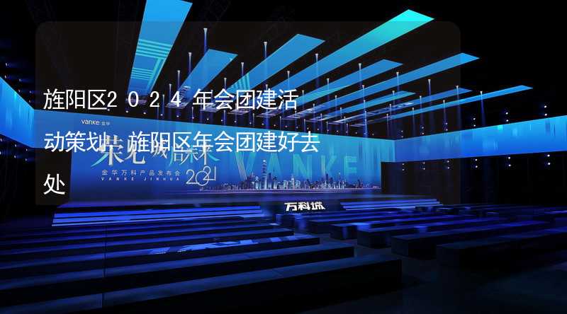 旌阳区2024年会团建活动策划，旌阳区年会团建好去处_2