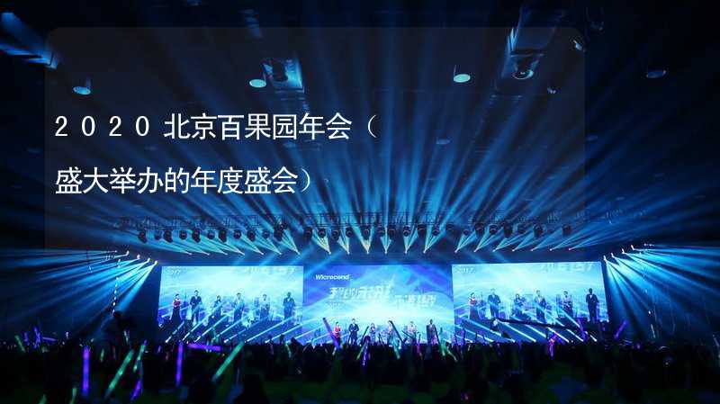 2020北京百果园年会（盛大举办的年度盛会）_2