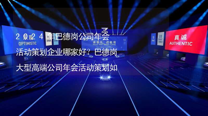 2024年巴德崗公司年會活動策劃企業(yè)哪家好？巴德崗大型高端公司年會活動策劃如何挑選靠譜的年會公司？_2