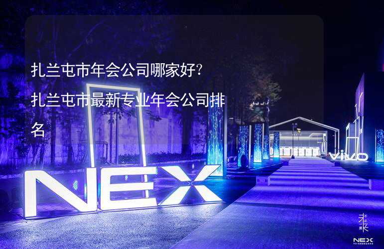 扎兰屯市年会公司哪家好？扎兰屯市最新专业年会公司排名_2