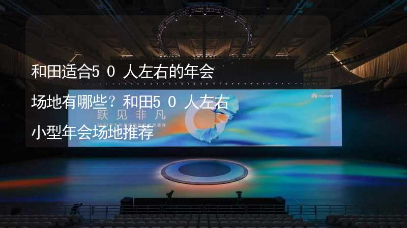 和田适合50人左右的年会场地有哪些？和田50人左右小型年会场地推荐