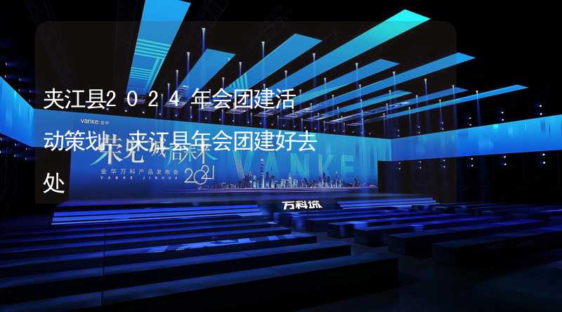 夹江县2024年会团建活动策划，夹江县年会团建好去处