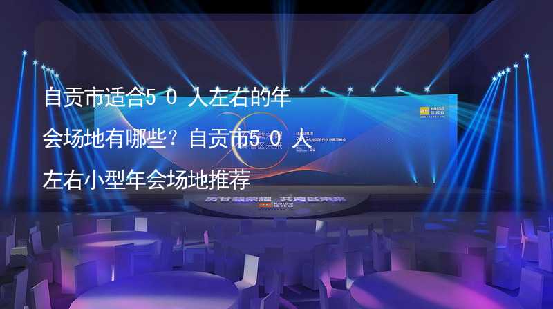 自贡市适合50人左右的年会场地有哪些？自贡市50人左右小型年会场地推荐