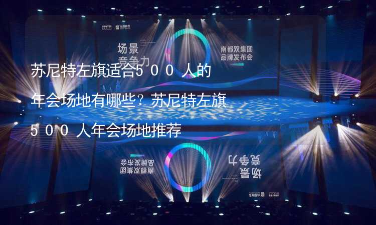 蘇尼特左旗適合500人的年會場地有哪些？蘇尼特左旗500人年會場地推薦_1