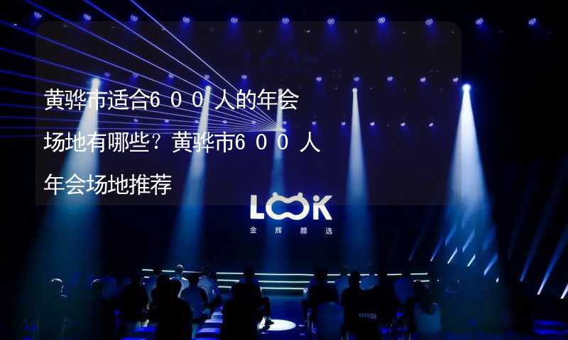 黄骅市适合600人的年会场地有哪些？黄骅市600人年会场地推荐