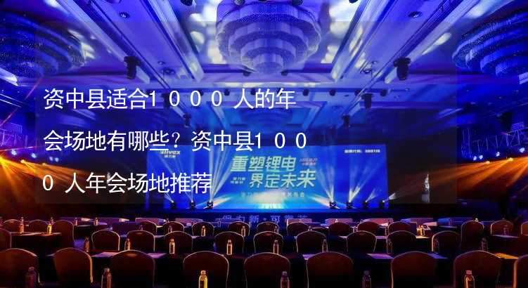 資中縣適合1000人的年會場地有哪些？資中縣1000人年會場地推薦_2