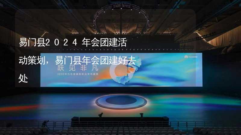 易门县2024年会团建活动策划，易门县年会团建好去处_1