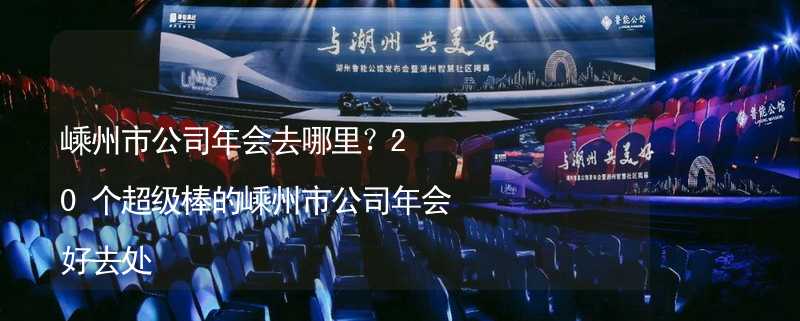 嵊州市公司年会去哪里？20个超级棒的嵊州市公司年会好去处_2