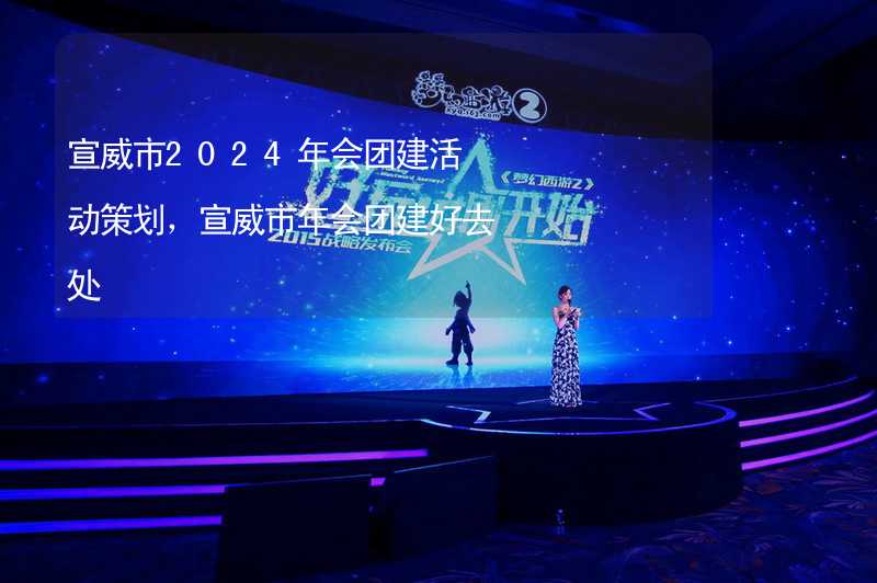 宣威市2024年会团建活动策划，宣威市年会团建好去处_2