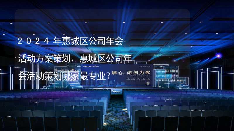 2024年惠城区公司年会活动方案策划，惠城区公司年会活动策划哪家最专业？