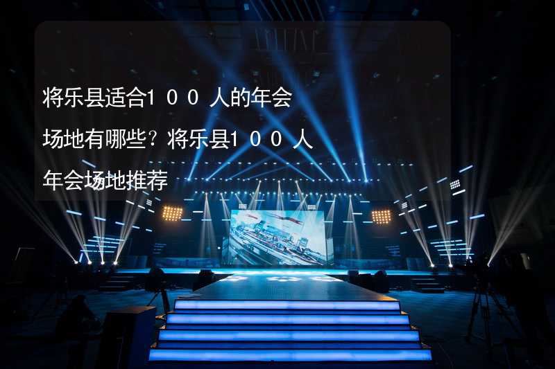 將樂縣適合100人的年會場地有哪些？將樂縣100人年會場地推薦_2