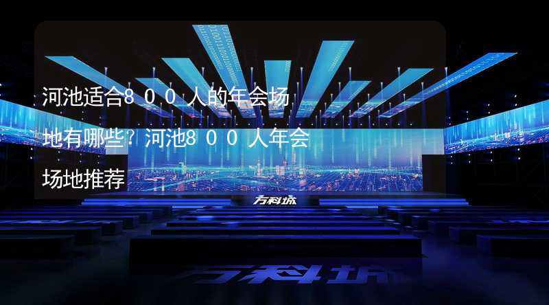 河池适合800人的年会场地有哪些？河池800人年会场地推荐_2