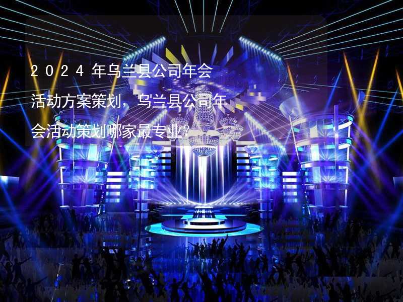 2024年乌兰县公司年会活动方案策划，乌兰县公司年会活动策划哪家最专业？_1