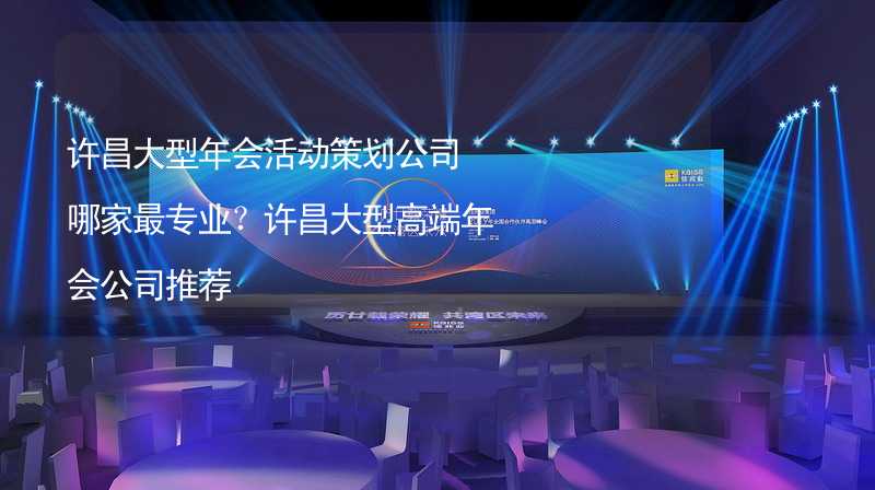 许昌大型年会活动策划公司哪家最专业？许昌大型高端年会公司推荐_2