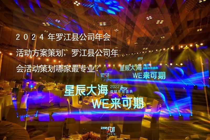2024年罗江县公司年会活动方案策划，罗江县公司年会活动策划哪家最专业？