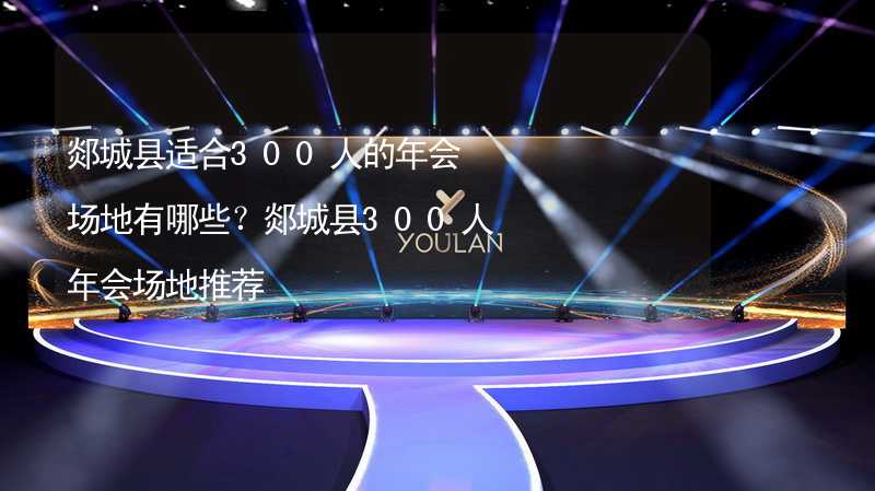 郯城县适合300人的年会场地有哪些？郯城县300人年会场地推荐_2