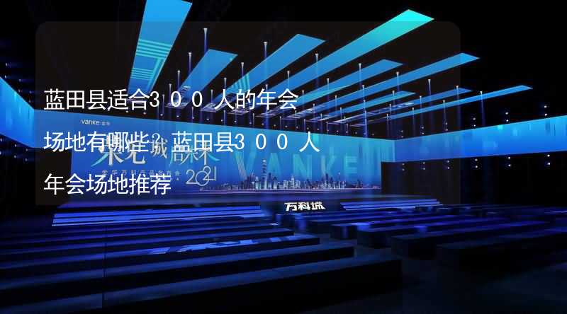 蓝田县适合300人的年会场地有哪些？蓝田县300人年会场地推荐_2