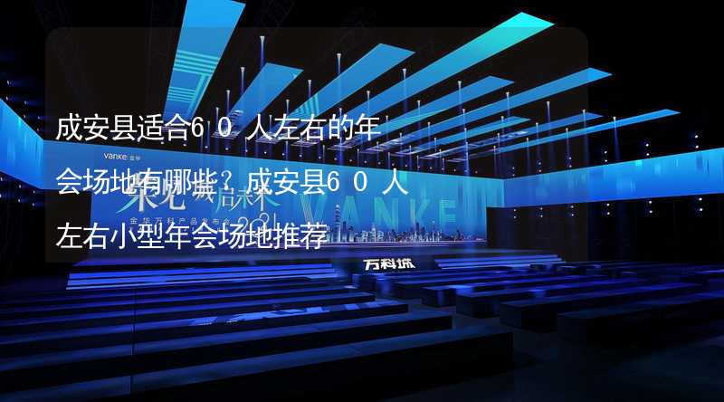 成安县适合60人左右的年会场地有哪些？成安县60人左右小型年会场地推荐