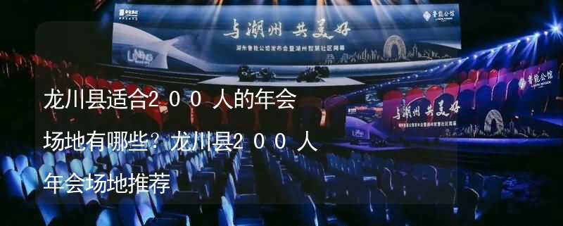 龙川县适合200人的年会场地有哪些？龙川县200人年会场地推荐