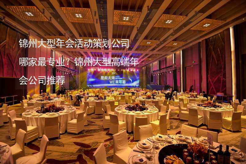 锦州大型年会活动策划公司哪家最专业？锦州大型高端年会公司推荐