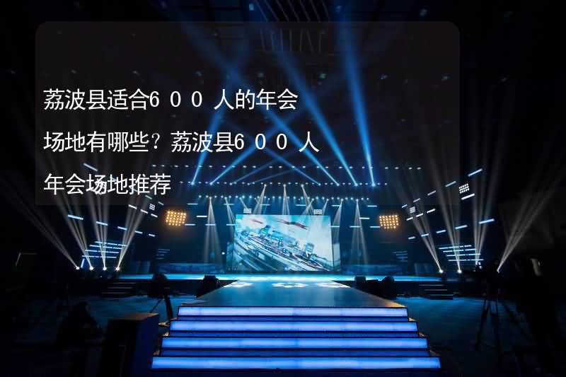 荔波縣適合600人的年會(huì)場地有哪些？荔波縣600人年會(huì)場地推薦_2