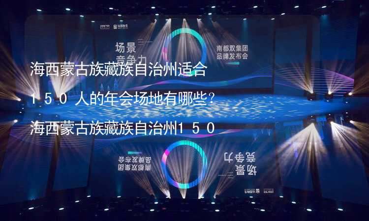 海西蒙古族藏族自治州適合150人的年會場地有哪些？海西蒙古族藏族自治州150人年會場地推薦_1