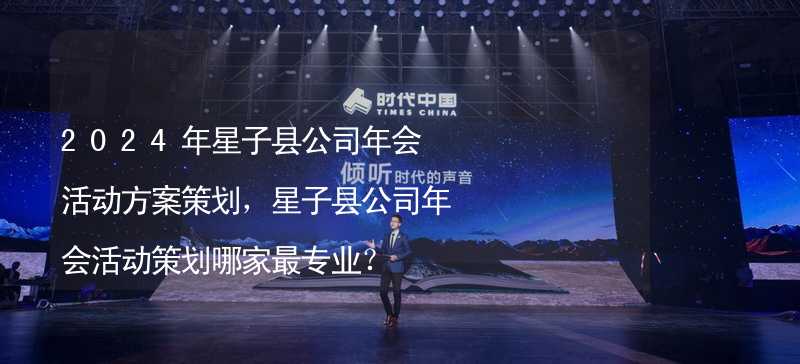 2024年星子县公司年会活动方案策划，星子县公司年会活动策划哪家最专业？_2