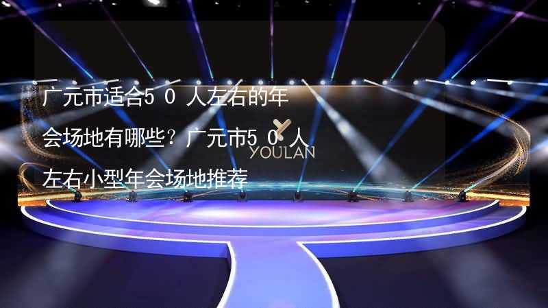 广元市适合50人左右的年会场地有哪些？广元市50人左右小型年会场地推荐_1