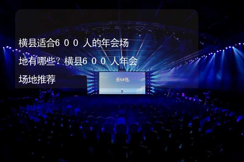 横县适合600人的年会场地有哪些？横县600人年会场地推荐_1