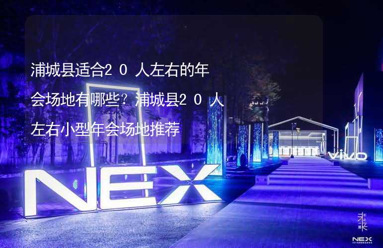 浦城县适合20人左右的年会场地有哪些？浦城县20人左右小型年会场地推荐_2